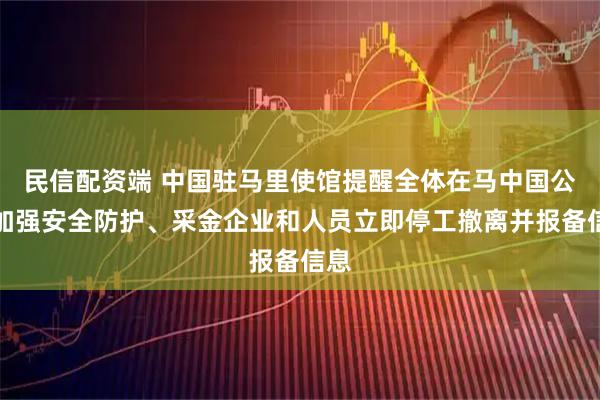 民信配资端 中国驻马里使馆提醒全体在马中国公民加强安全防护、采金企业和人员立即停工撤离并报备信息