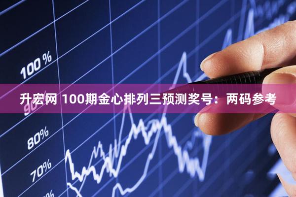 升宏网 100期金心排列三预测奖号：两码参考