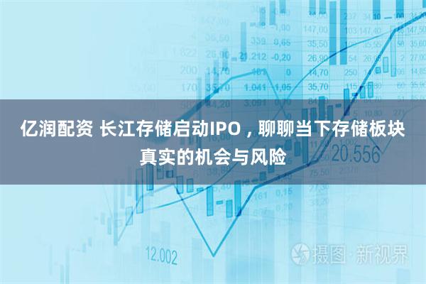 亿润配资 长江存储启动IPO , 聊聊当下存储板块真实的机会与风险