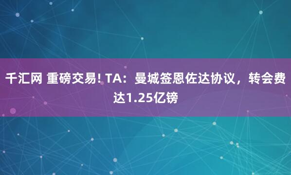 千汇网 重磅交易! TA：曼城签恩佐达协议，转会费达1.25亿镑